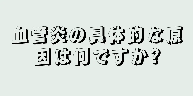 血管炎の具体的な原因は何ですか?