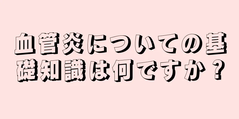 血管炎についての基礎知識は何ですか？