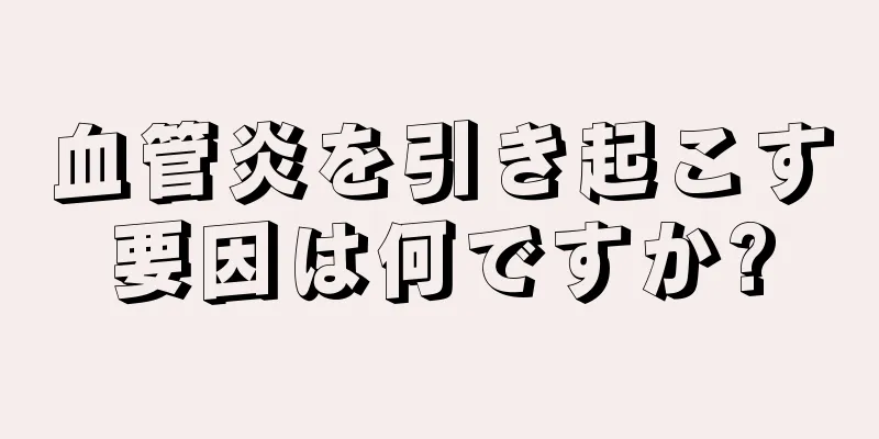 血管炎を引き起こす要因は何ですか?