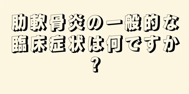 肋軟骨炎の一般的な臨床症状は何ですか?