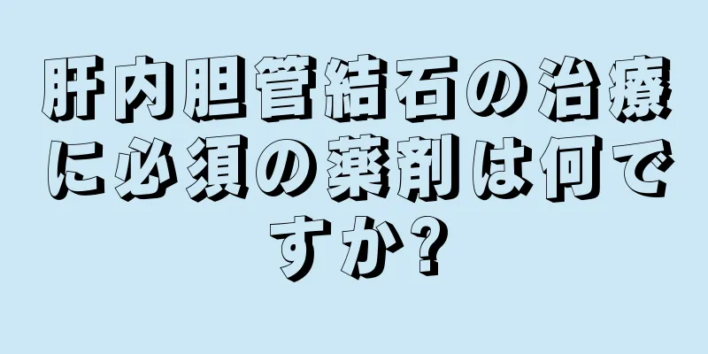 肝内胆管結石の治療に必須の薬剤は何ですか?