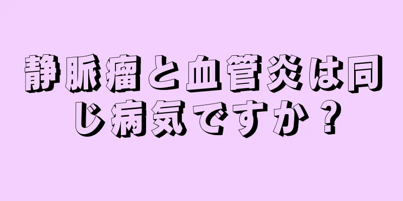 静脈瘤と血管炎は同じ病気ですか？