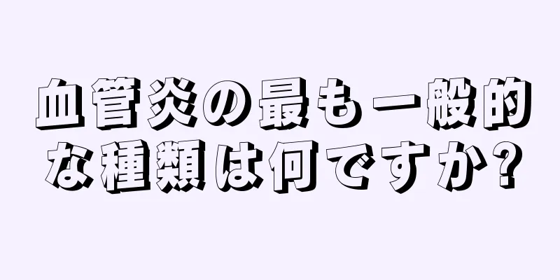 血管炎の最も一般的な種類は何ですか?