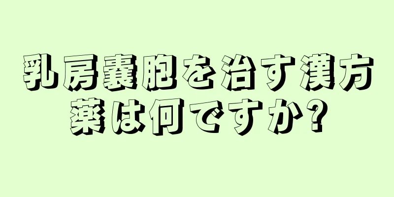 乳房嚢胞を治す漢方薬は何ですか?