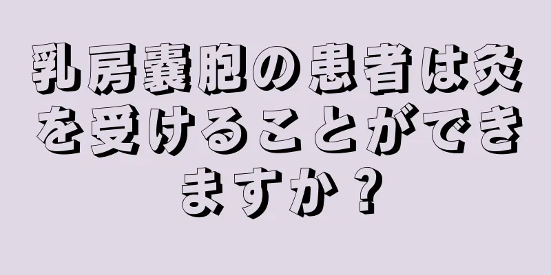 乳房嚢胞の患者は灸を受けることができますか？