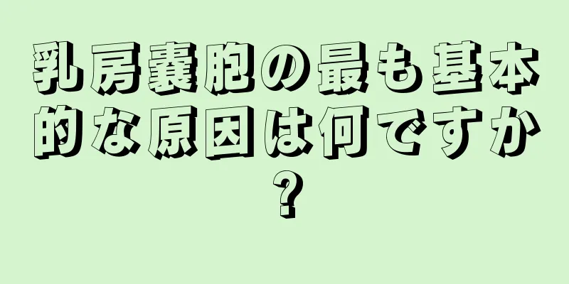 乳房嚢胞の最も基本的な原因は何ですか?