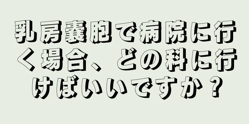 乳房嚢胞で病院に行く場合、どの科に行けばいいですか？