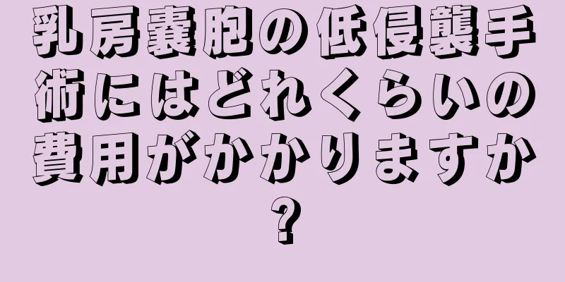 乳房嚢胞の低侵襲手術にはどれくらいの費用がかかりますか?