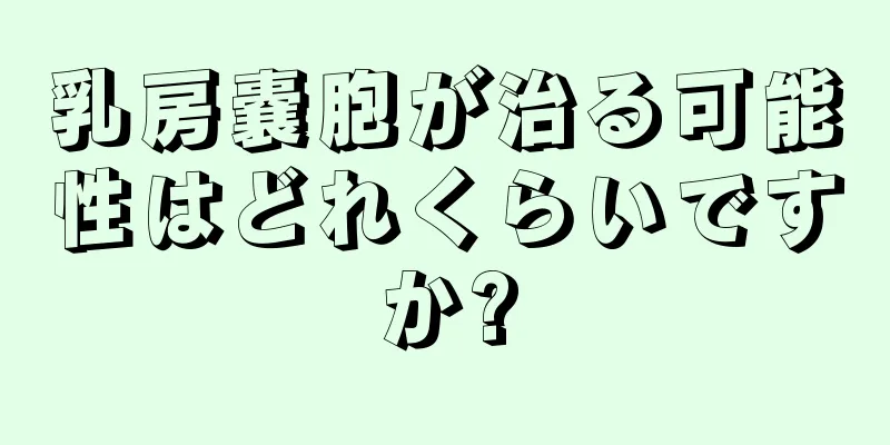 乳房嚢胞が治る可能性はどれくらいですか?
