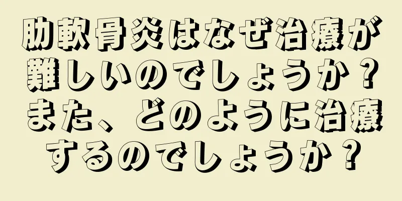 肋軟骨炎はなぜ治療が難しいのでしょうか？また、どのように治療するのでしょうか？