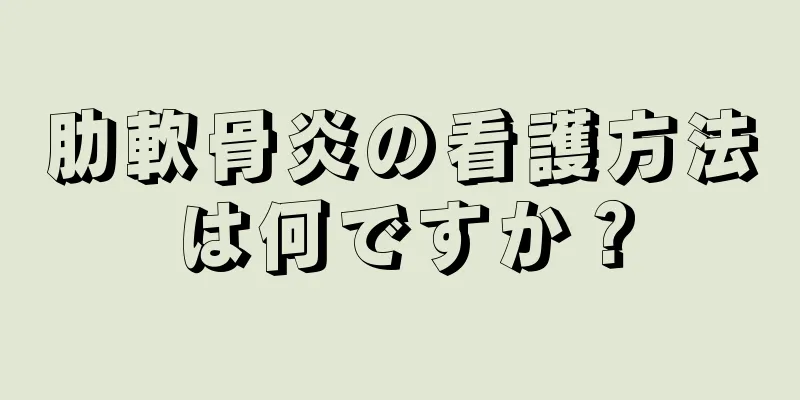 肋軟骨炎の看護方法は何ですか？