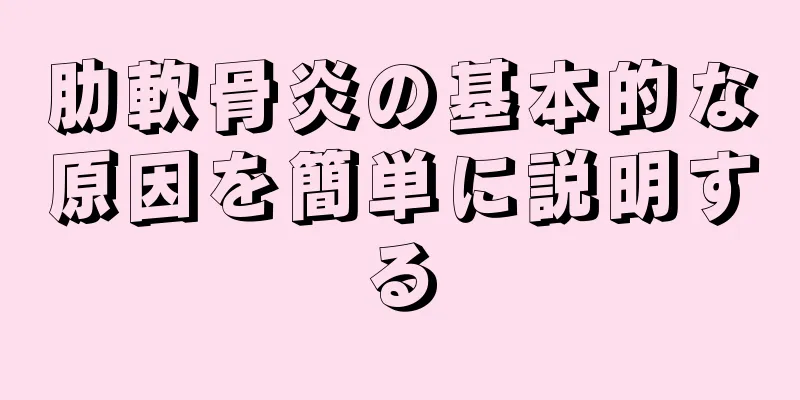 肋軟骨炎の基本的な原因を簡単に説明する