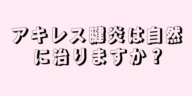 アキレス腱炎は自然に治りますか？
