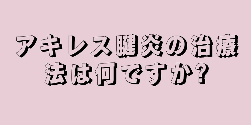 アキレス腱炎の治療法は何ですか?