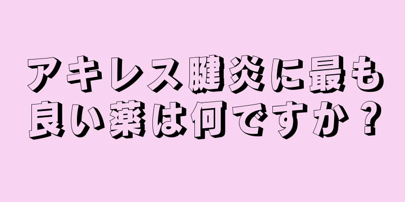 アキレス腱炎に最も良い薬は何ですか？