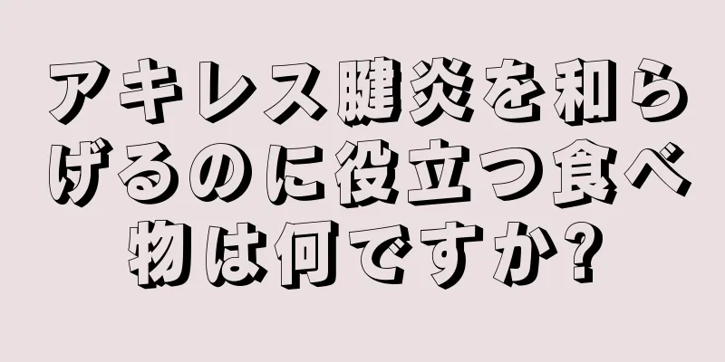 アキレス腱炎を和らげるのに役立つ食べ物は何ですか?