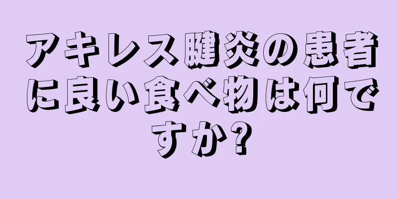 アキレス腱炎の患者に良い食べ物は何ですか?