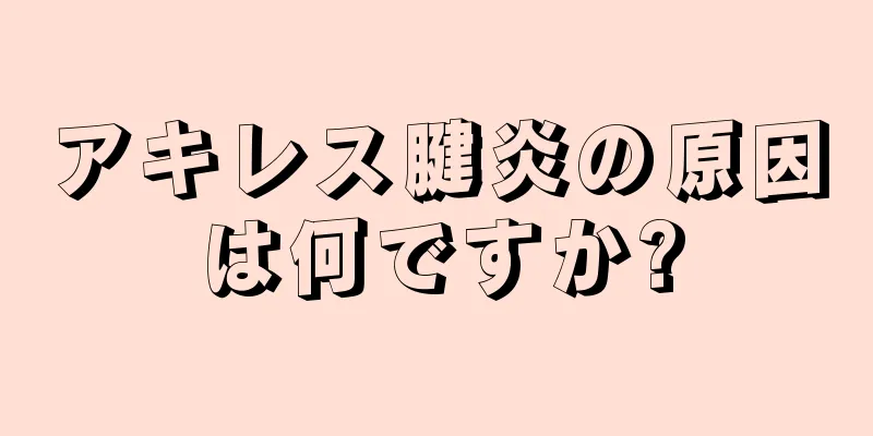 アキレス腱炎の原因は何ですか?