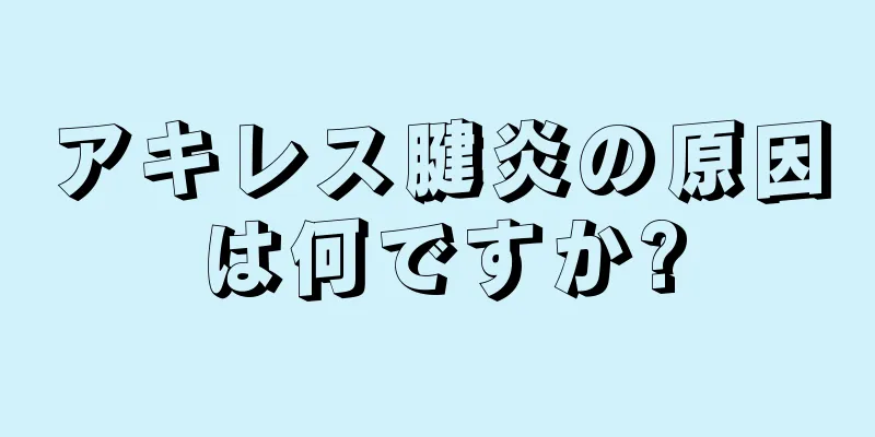 アキレス腱炎の原因は何ですか?