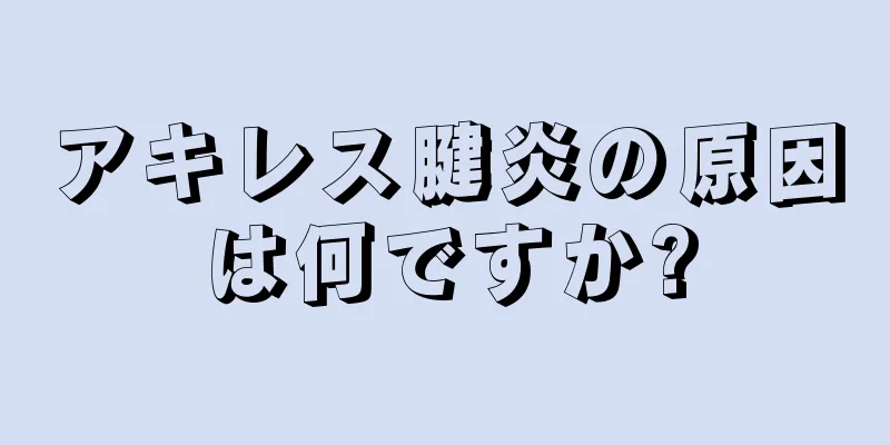 アキレス腱炎の原因は何ですか?