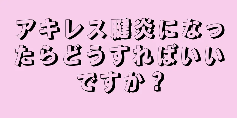 アキレス腱炎になったらどうすればいいですか？