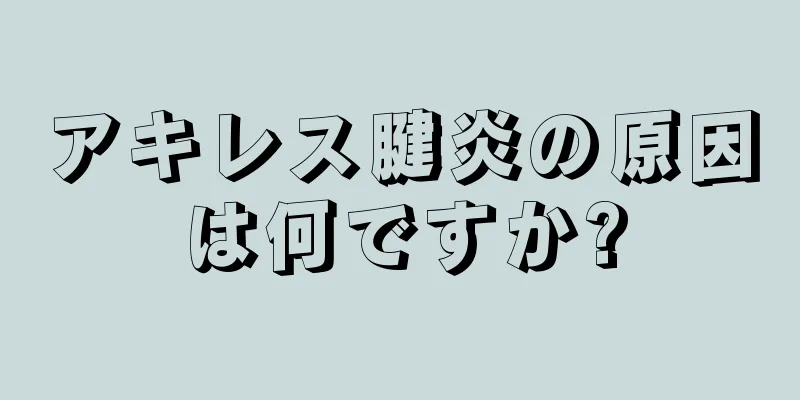 アキレス腱炎の原因は何ですか?