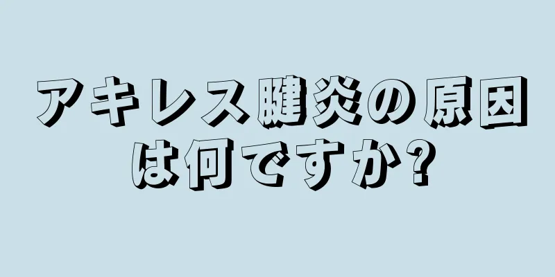 アキレス腱炎の原因は何ですか?