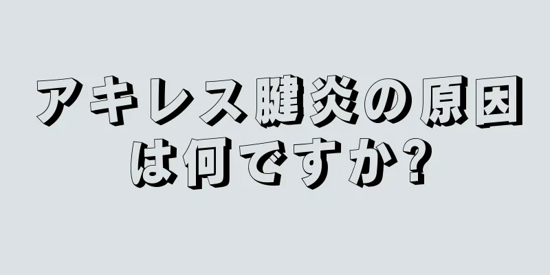 アキレス腱炎の原因は何ですか?