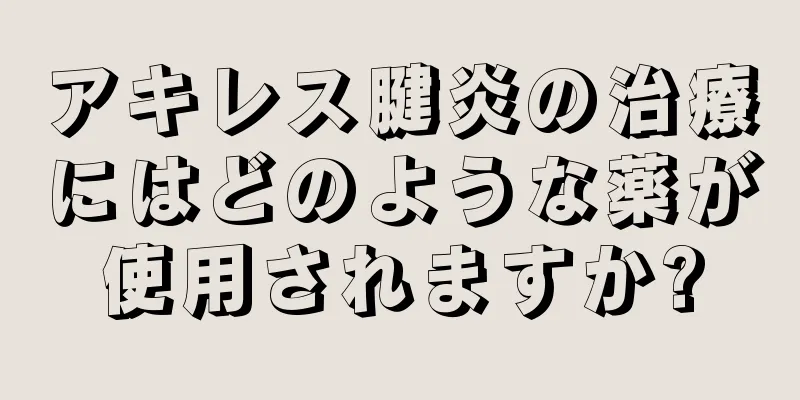 アキレス腱炎の治療にはどのような薬が使用されますか?
