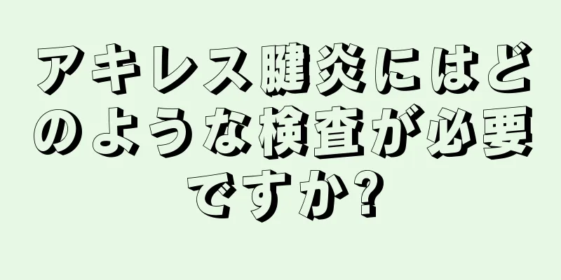 アキレス腱炎にはどのような検査が必要ですか?