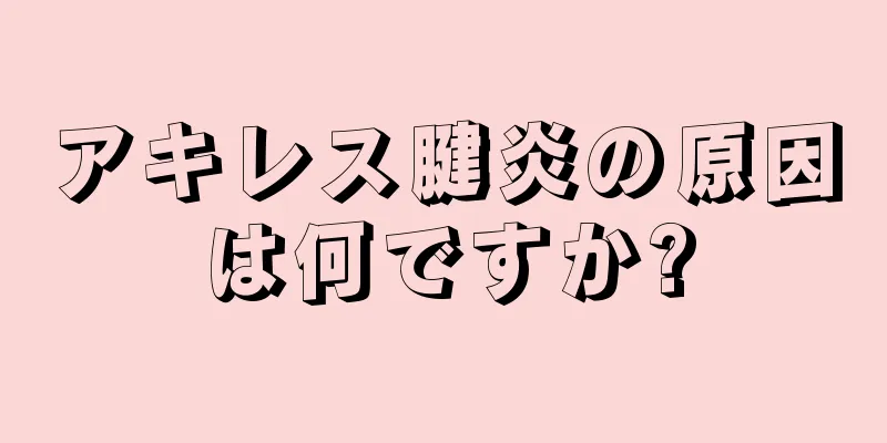 アキレス腱炎の原因は何ですか?