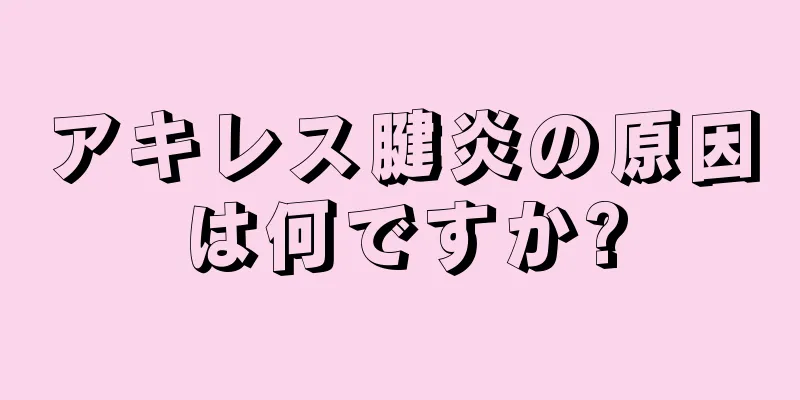 アキレス腱炎の原因は何ですか?