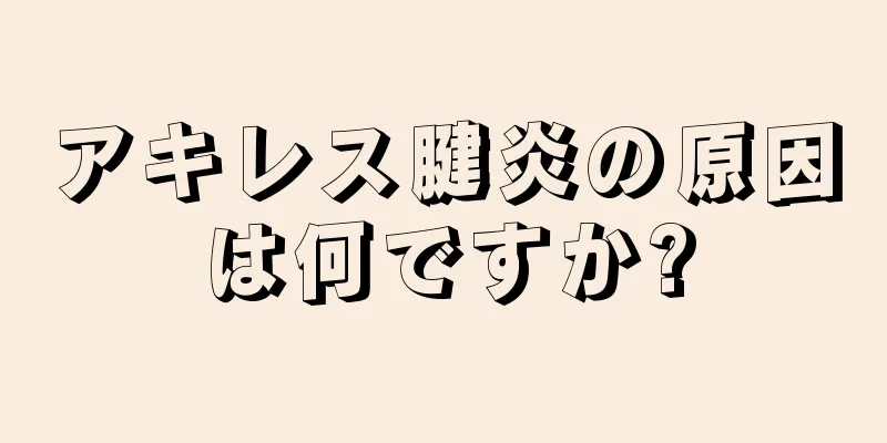 アキレス腱炎の原因は何ですか?