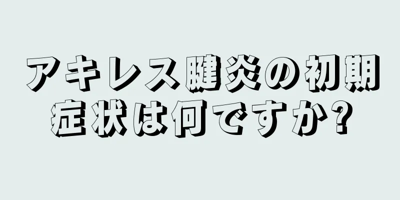 アキレス腱炎の初期症状は何ですか?