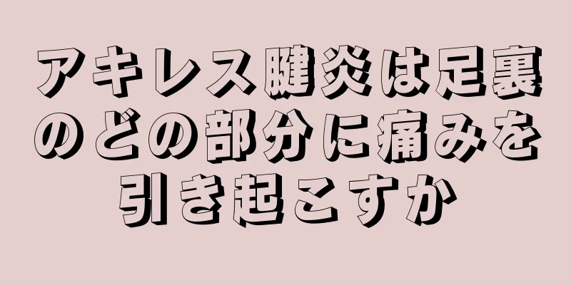 アキレス腱炎は足裏のどの部分に痛みを引き起こすか