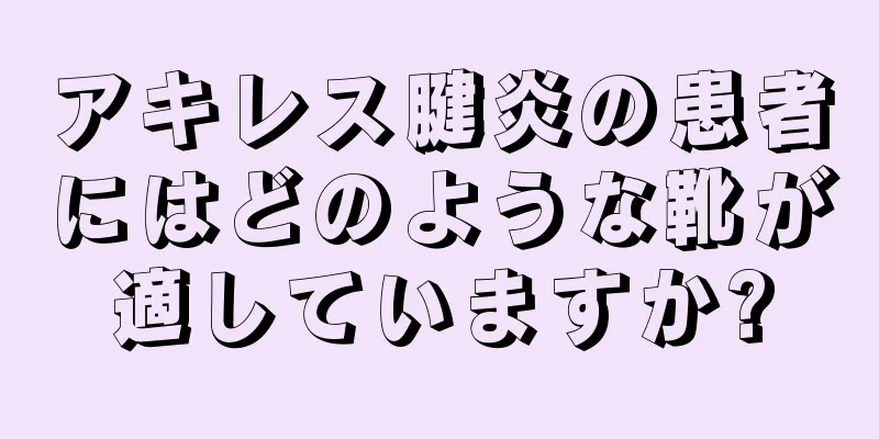 アキレス腱炎の患者にはどのような靴が適していますか?
