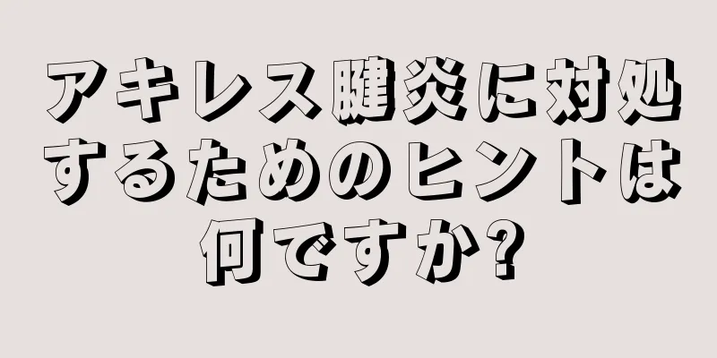 アキレス腱炎に対処するためのヒントは何ですか?