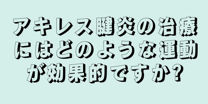 アキレス腱炎の治療にはどのような運動が効果的ですか?