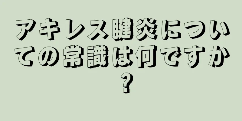 アキレス腱炎についての常識は何ですか？