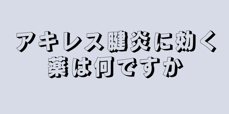 アキレス腱炎に効く薬は何ですか