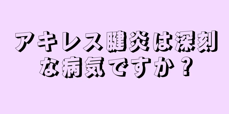 アキレス腱炎は深刻な病気ですか？