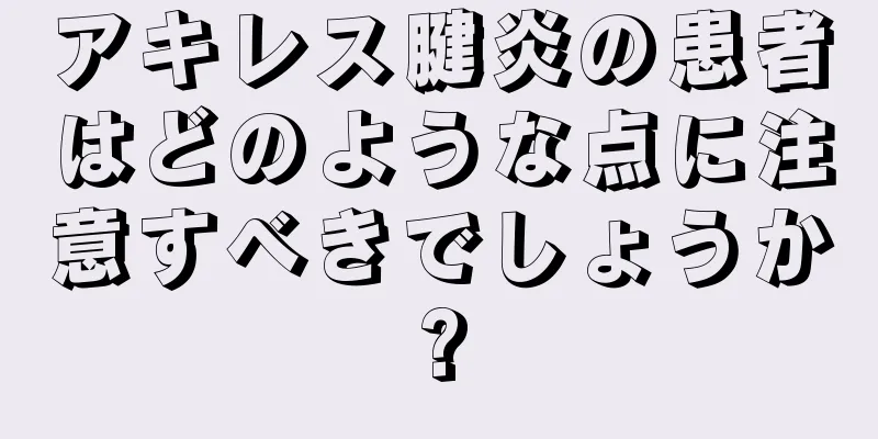 アキレス腱炎の患者はどのような点に注意すべきでしょうか?