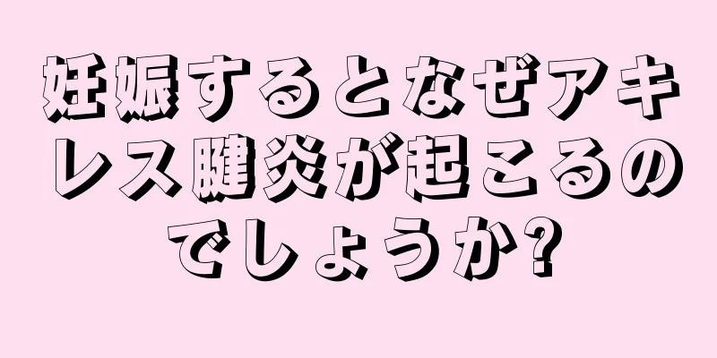 妊娠するとなぜアキレス腱炎が起こるのでしょうか?