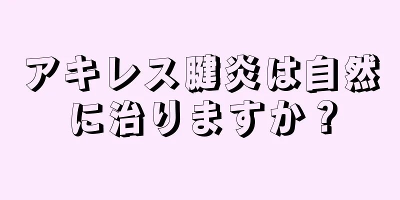 アキレス腱炎は自然に治りますか？
