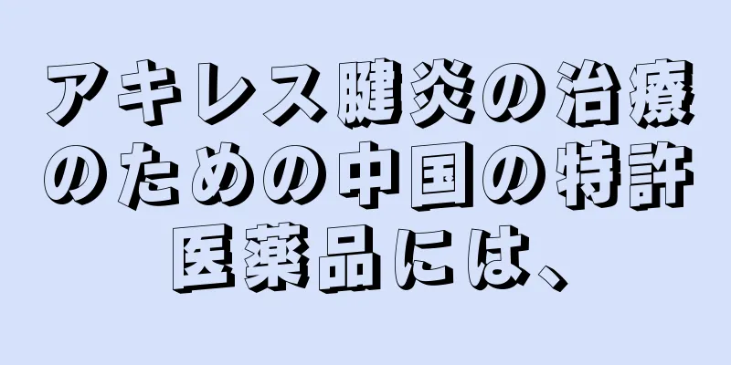 アキレス腱炎の治療のための中国の特許医薬品には、