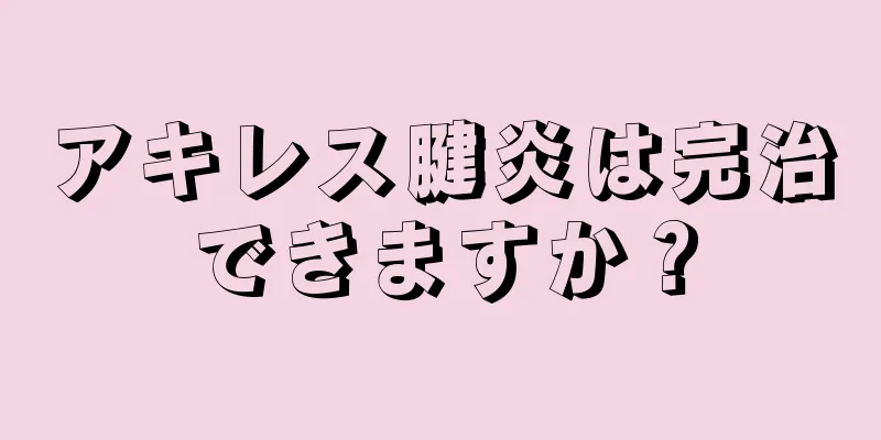 アキレス腱炎は完治できますか？
