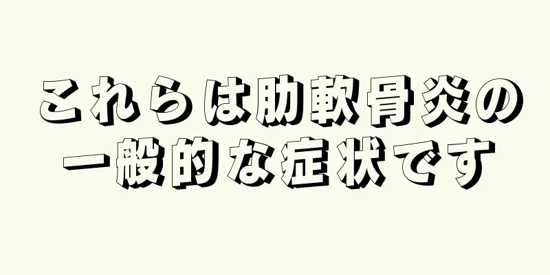 これらは肋軟骨炎の一般的な症状です