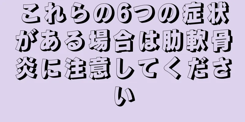これらの6つの症状がある場合は肋軟骨炎に注意してください