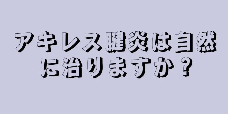 アキレス腱炎は自然に治りますか？