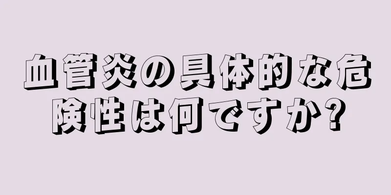 血管炎の具体的な危険性は何ですか?